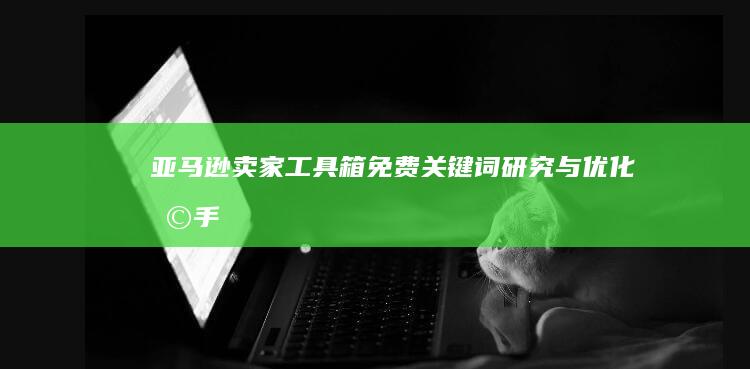 亚马逊卖家工具箱：免费关键词研究与优化助手